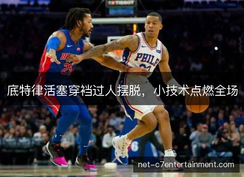 底特律活塞穿裆过人摆脱，小技术点燃全场