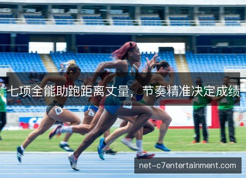 七项全能助跑距离丈量，节奏精准决定成绩