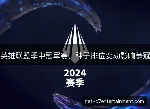 英雄联盟季中冠军赛,种子排位变动影响争冠 英雄联盟季中冠军赛,种子排位变动影响争冠