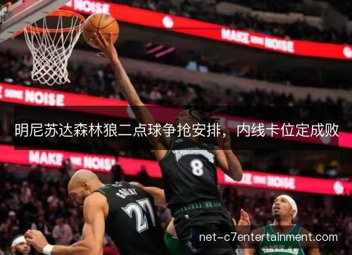 明尼苏达森林狼二点球争抢安排，内线卡位定成败