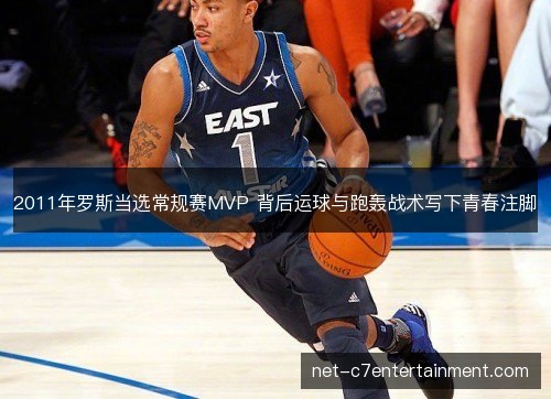 2011年罗斯当选常规赛MVP 背后运球与跑轰战术写下青春注脚